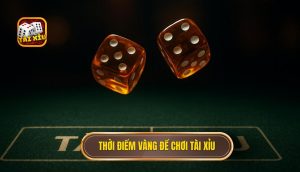 Thời điểm vàng để chơi Tài Xỉu