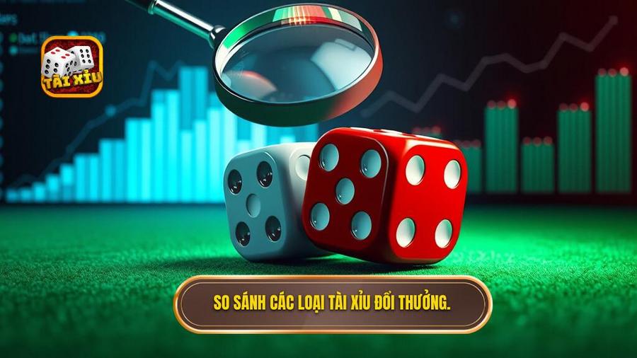 So sánh các loại tài xỉu đổi thưởng